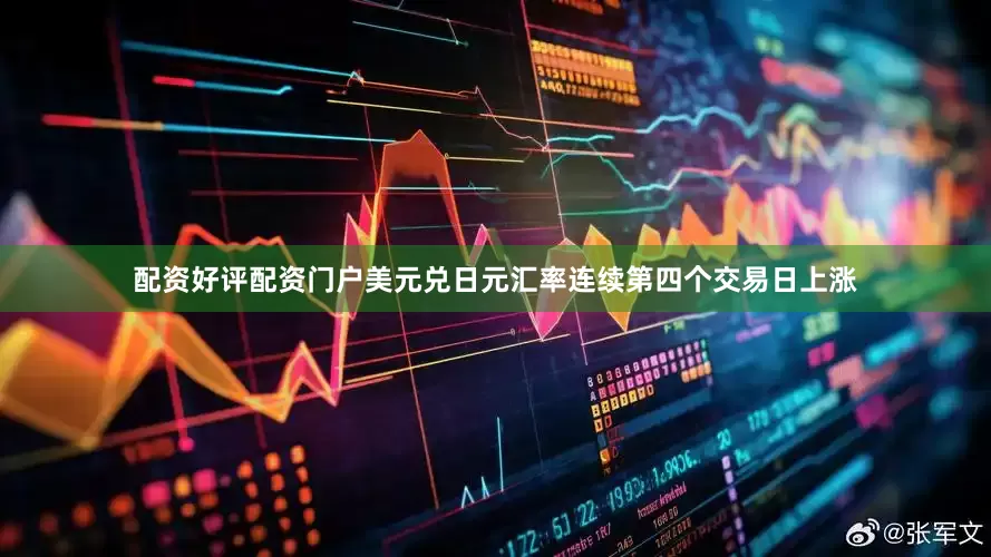 配资好评配资门户美元兑日元汇率连续第四个交易日上涨