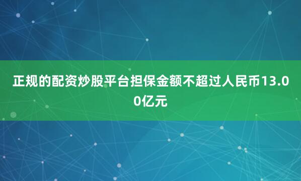 正规的配资炒股平台担保金额不超过人民币13.00亿元