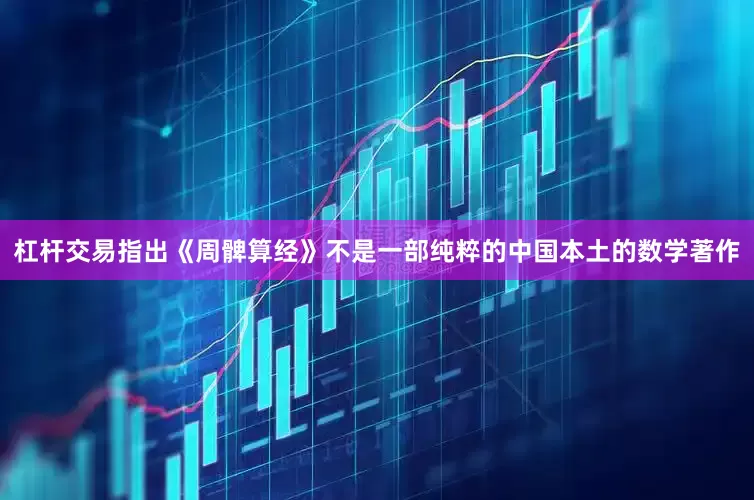 杠杆交易指出《周髀算经》不是一部纯粹的中国本土的数学著作