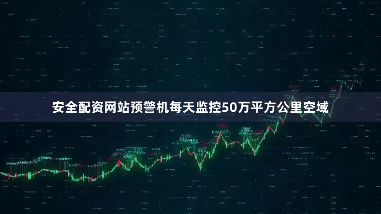 安全配资网站预警机每天监控50万平方公里空域
