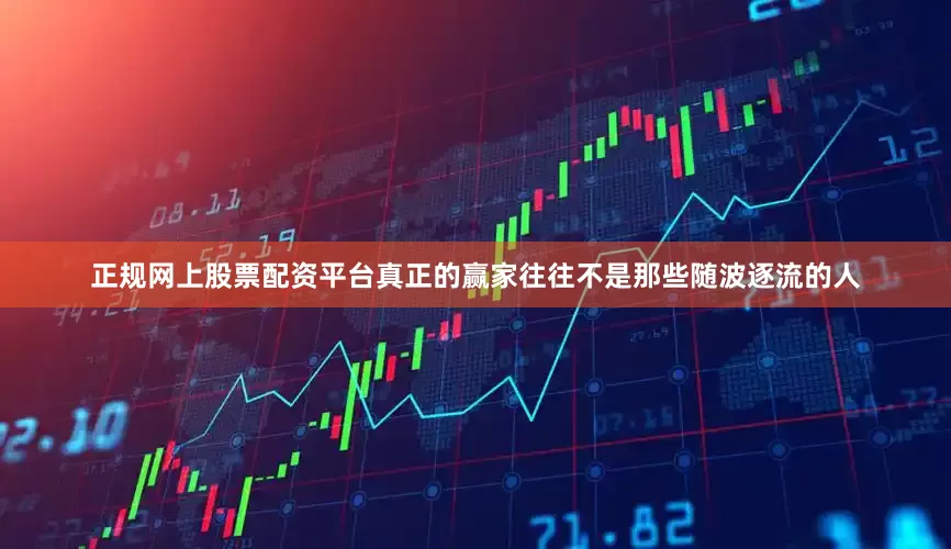 正规网上股票配资平台真正的赢家往往不是那些随波逐流的人