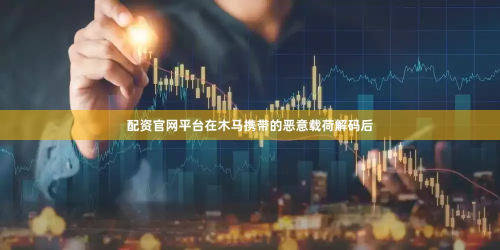 配资官网平台在木马携带的恶意载荷解码后